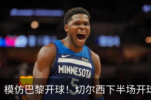 模仿巴黎开球！切尔西下半场开球，直接踢出前场边线