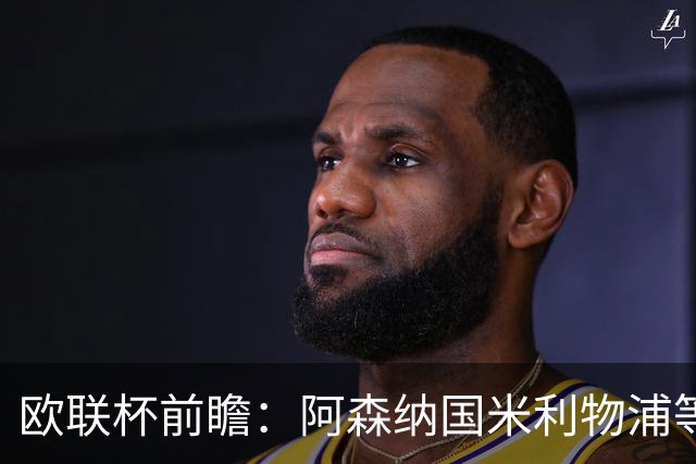 欧联杯前瞻：阿森纳国米利物浦等豪门阵容解析