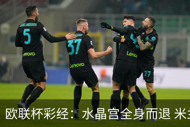 欧联杯彩经：水晶宫全身而退 米兰闷战红牛