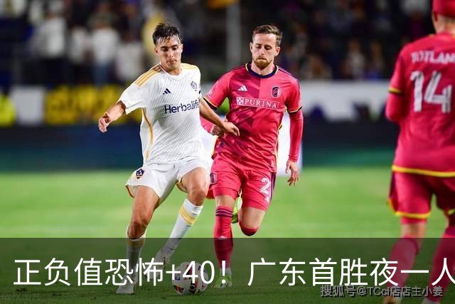 正负值恐怖+40！广东首胜夜一人carry全场打服杨毅：他是本场MVP