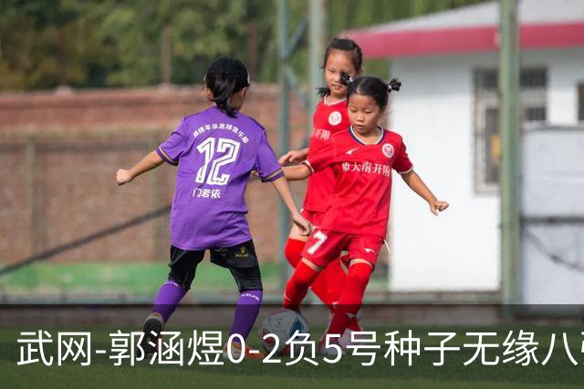 武网-郭涵煜0-2负5号种子无缘八强 施耐德2-0横扫穆霍娃