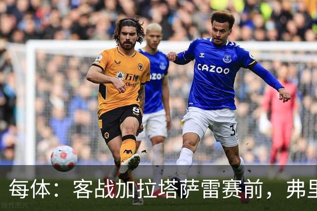 每体：客战加拉塔萨雷赛前，弗里克征召梯队球员协助完成备战工作