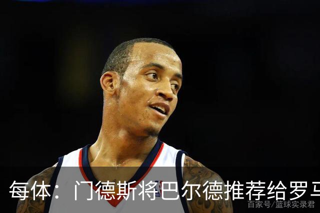 每体：门德斯将巴尔德推荐给罗马，拟租借+买断