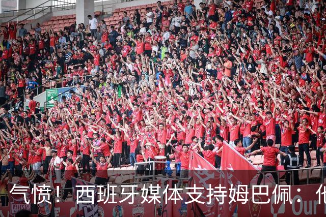 气愤！西班牙媒体支持姆巴佩：他只是展示幽默 中国赞助商却强行解约