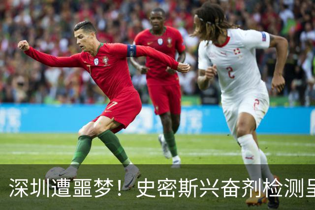 深圳遭噩梦！史密斯兴奋剂检测呈阳性禁止参赛，顾全又难了！