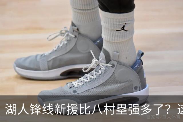 湖人锋线新援比八村塁强多了？这到底是什么莫名其妙的神奇观点？