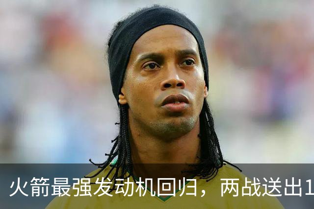 火箭最强发动机回归，两战送出16助攻0失误，他是火箭夺冠拼图