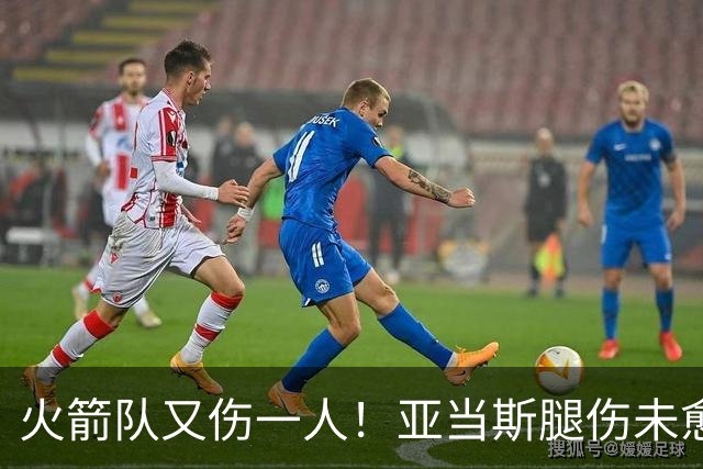 火箭队又伤一人！亚当斯腿伤未愈，22岁射手出战成疑，2阵攻防受损