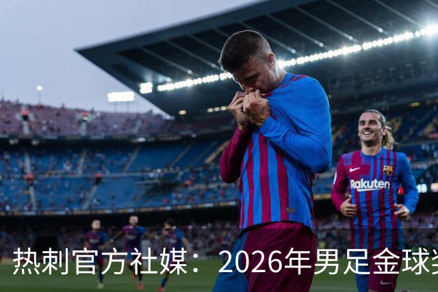 热刺官方社媒：2026年男足金球奖得主，祝贺哈里·凯恩