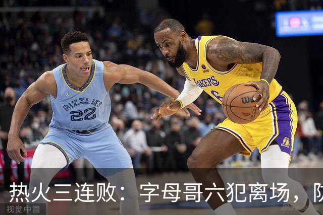 热火三连败：字母哥六犯离场，防守失灵争冠进入倒计时
