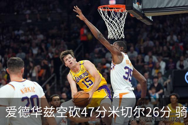 爱德华兹空砍47分米切尔26分 骑士加时险胜森林狼
