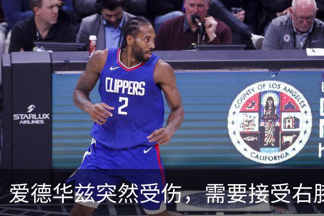 爱德华兹突然受伤，需要接受右膝手术，预计休战两个月