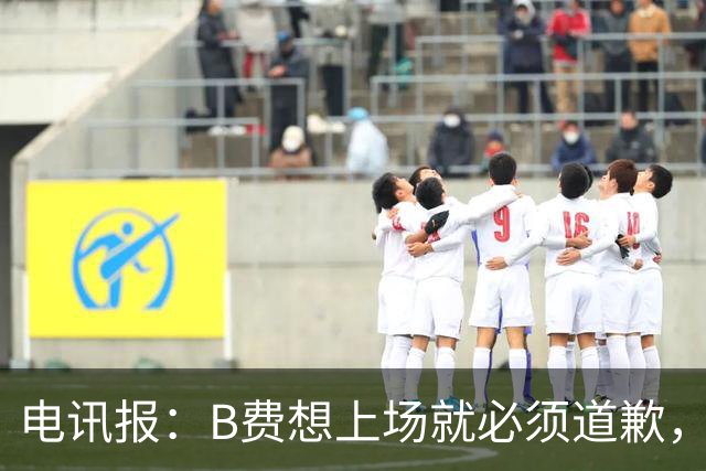 电讯报：B费想上场就必须道歉，就算要下课卡里克也不能妥协