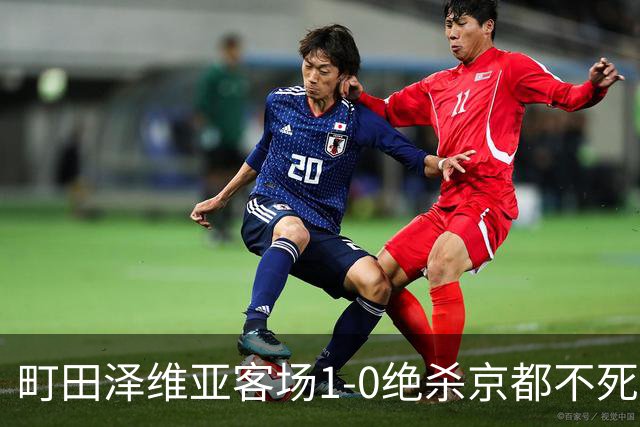 町田泽维亚客场1-0绝杀京都不死鸟，明本考浩制胜球