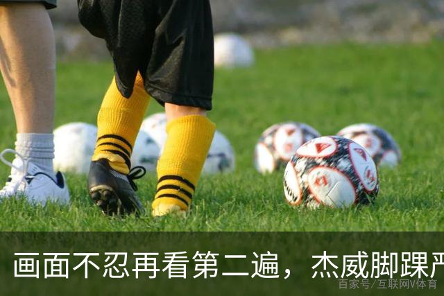 画面不忍再看第二遍，杰威脚踝严重扭曲，赛季报销，NBA球员成耗材？