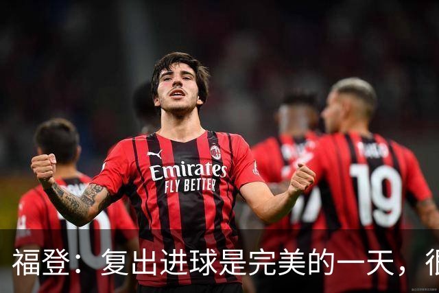 福登：复出进球是完美的一天，很高兴用进球回报主教练的信任