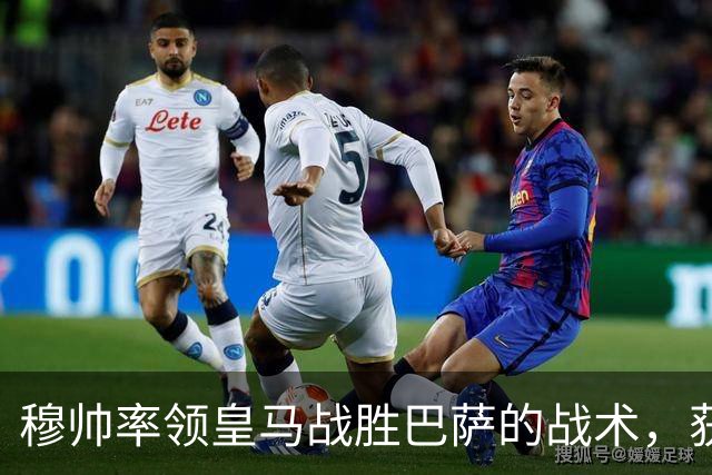 穆帅率领皇马战胜巴萨的战术，获得曼联旧将克罗斯、卡瓦哈尔的点赞和认可