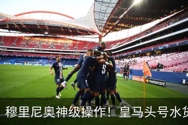 穆里尼奥神级操作！皇马头号水货迎来救赎！德比豪赌硬撼巴萨