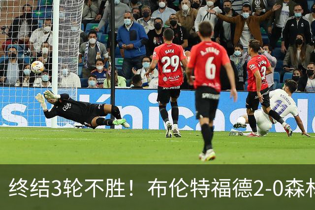 终结3轮不胜！布伦特福德2-0森林 米伦科维奇乌龙送礼伊戈尔建功