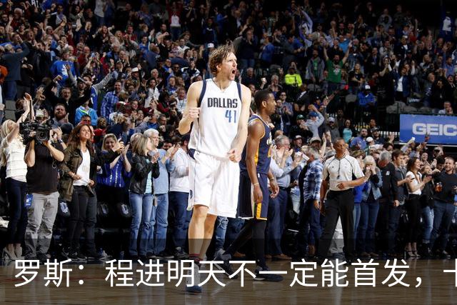 罗斯：程进明天不一定能首发，卡多索现在基本恢复了状态
