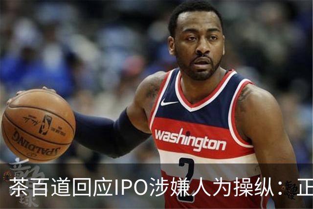 茶百道回应IPO涉嫌人为操纵：正紧急寻求法律意见并全力配合调查，集团业务营运正常