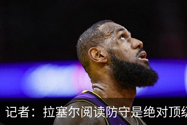 记者：拉塞尔阅读防守是绝对顶级 但需经验和节奏抵消身体的短板