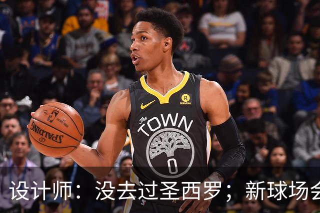 设计师：没去过圣西罗；新球场会是我职业生涯标志性的体育场