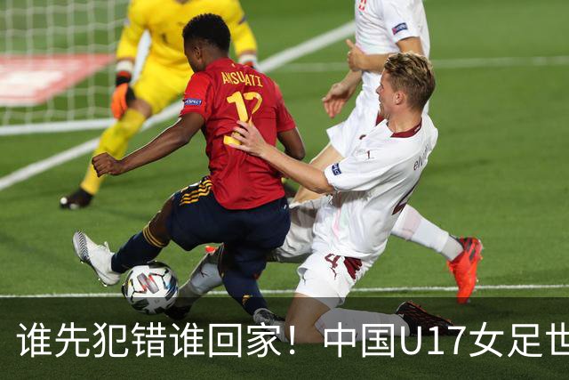 谁先犯错谁回家！中国U17女足世界杯1-8决赛即将打响