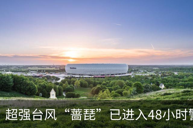 超强台风“蔷琵”已进入48小时警戒线，沿海需高度警惕