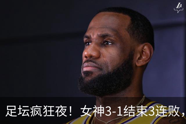 足坛疯狂夜！女神3-1结束3连败，纽卡1-4惨败，脸盆3-3两遭绝平！
