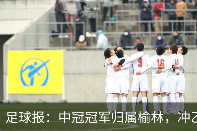 足球报：中冠冠军归属榆林，冲乙和冲甲白热化