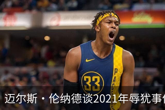 迈尔斯·伦纳德谈2021年辱犹事件：犯错让我成为更好的自己