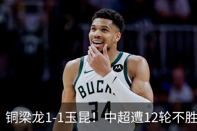 铜梁龙1-1玉昆！中超遭12轮不胜 肯帕努点射绝平 奥斯卡屡失良机