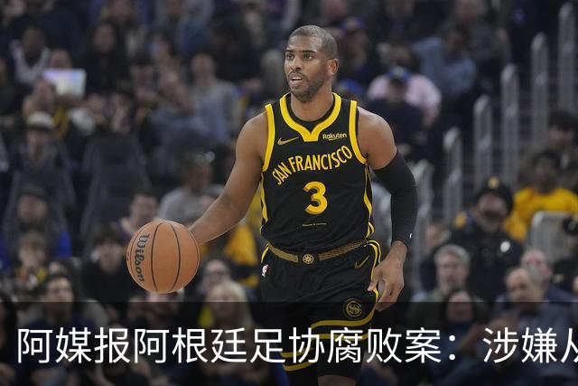 阿媒报阿根廷足协腐败案：涉嫌从国家队赞助合同抽取高达30%佣金