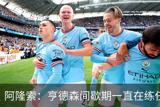 阿隆索：亨德森间歇期一直在练任意球；零封会到来的
