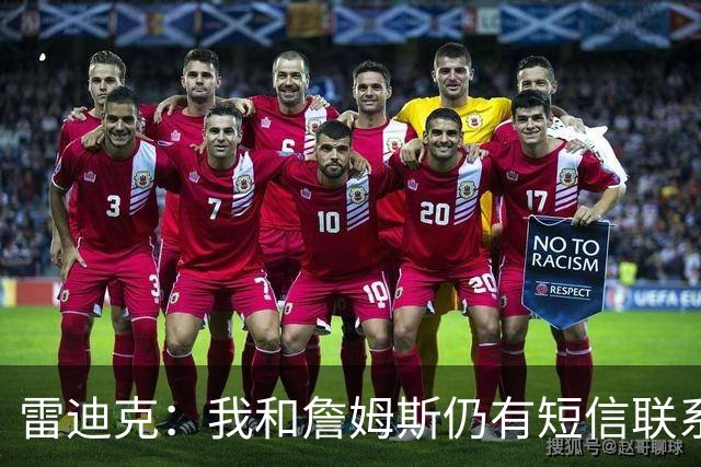 雷迪克：我和詹姆斯仍有短信联系，最怀念他始终如一的职业态度