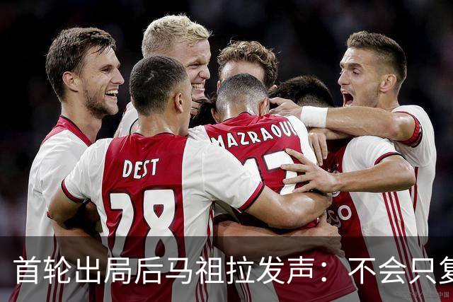 首轮出局后马祖拉发声：不会只复盘这一轮失利