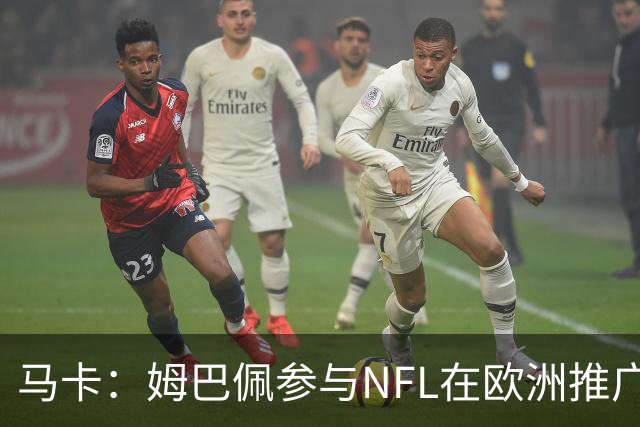 马卡：姆巴佩参与NFL在欧洲推广的跨界活动，亲自体验美式橄榄球