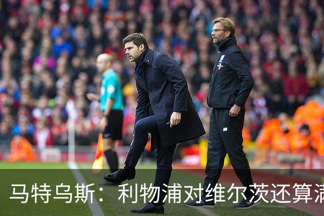马特乌斯：利物浦对维尔茨还算满意，拜仁短期难引进
