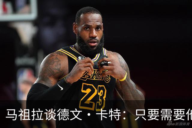 马祖拉谈德文·卡特：只要需要他就能为球队做贡献