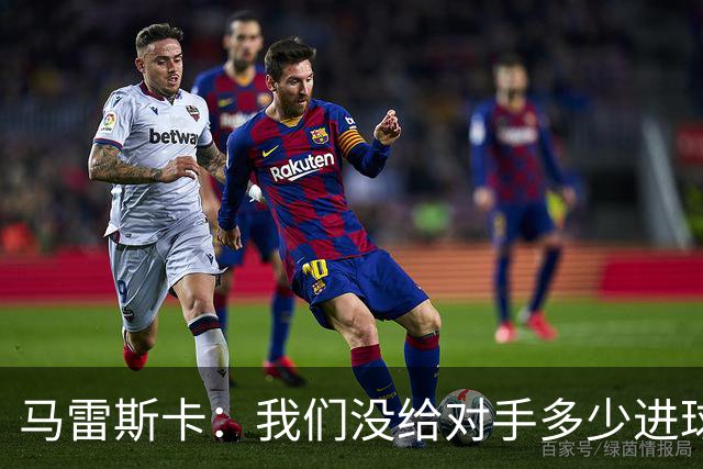 马雷斯卡：我们没给对手多少进球机会；防守表现并不让我担忧