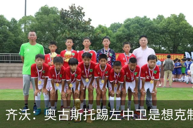 齐沃：奥古斯托踢左中卫是想克制对手速度 夺冠后的第二年总是难