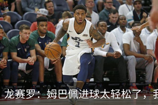 龙赛罗：姆巴佩进球太轻松了，我梦到他在诺坎普梅开二度