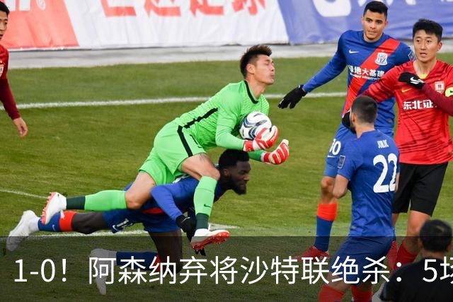 1-0！阿森纳弃将沙特联绝杀：5场5球率队5连胜领跑 甩开C罗球队5分