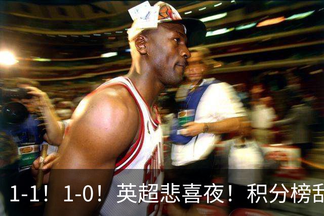 1-1！1-0！英超悲喜夜！积分榜乱了：阿森纳升第2，曼联已经掉队