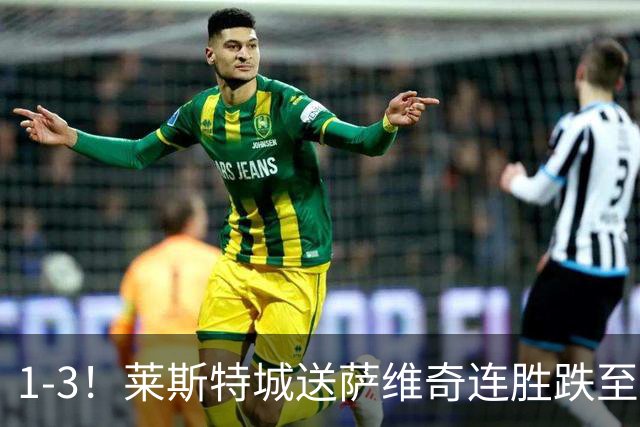 1-3！莱斯特城送萨维奇连胜跌至第17，曼联旧将率队领跑英甲
