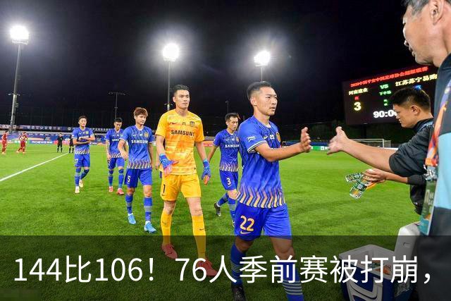 144比106！76人季前赛被打崩，探花19分难救主