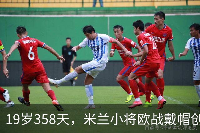 19岁358天，米兰小将欧战戴帽创意大利纪录