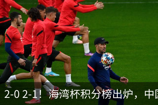 2-0 2-1！海湾杯积分榜出炉，中国队以小打大，卡塔尔排名垫底！