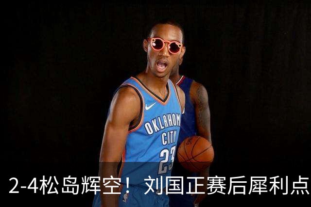 2-4松岛辉空！刘国正赛后犀利点评周启豪输球原因，句句大实话！